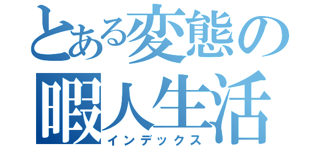 とある変態の暇人生活（インデックス）