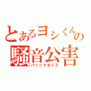 とあるヨシくんの騒音公害（パニックボイス）