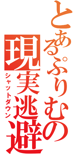 とあるぷりむの現実逃避（シャットダウン）