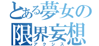 とある夢女の限界妄想（アクシス）