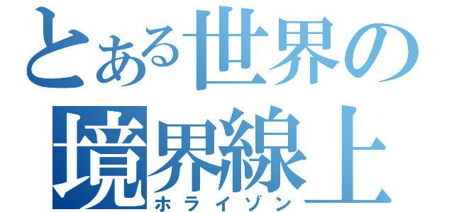 とある世界の境界線上（ホライゾン）