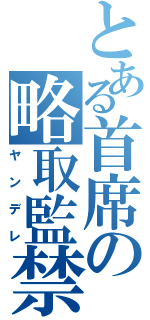 とある首席の略取監禁（ヤンデレ）