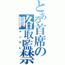 とある首席の略取監禁（ヤンデレ）