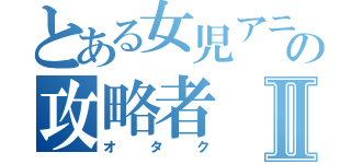 とある女児アニの攻略者Ⅱ（オタク）