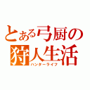 とある弓厨の狩人生活（ハンターライフ）