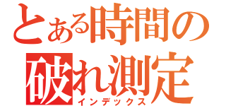 とある時間の破れ測定（インデックス）