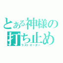 とある神様の打ち止め（ラストオーダー）