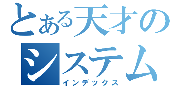 とある天才のシステムエンジニア（インデックス）