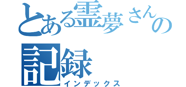 とある霊夢さんのの記録（インデックス）