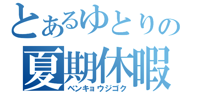 とあるゆとりの夏期休暇（ベンキョウジゴク）