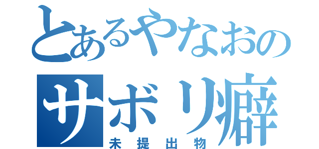 とあるやなおのサボリ癖（未提出物）