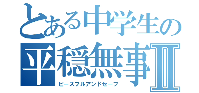 とある中学生の平穏無事Ⅱ（ピースフルアンドセーフ）