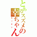 とあるスズメの幸ちゃん（ちぃタン）