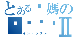 とある你媽のㄋㄟㄋㄟ讚Ⅱ（インデックス）