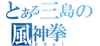 とある三島の風神拳（ドリャ！）