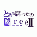 とある腐ったの腐ｒｅｅトークⅡ（ＬＩＮＥ 雑談 部屋）