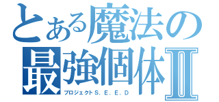 とある魔法の最強個体Ⅱ（プロジェクトＳ．Ｅ．Ｅ．Ｄ）