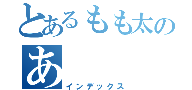 とあるもも太のあ（インデックス）