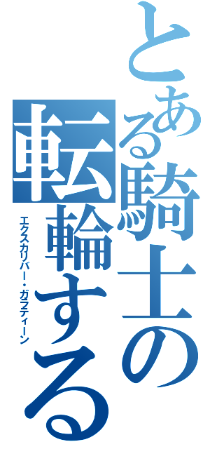 とある騎士の転輪する勝利の剣（エクスカリバー・ガラティーン）