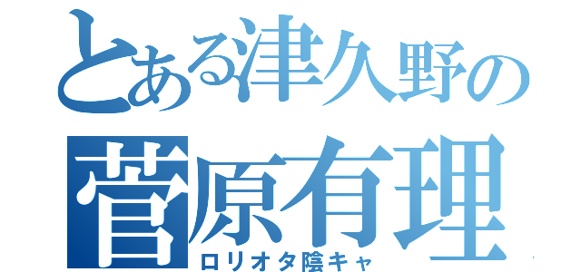 とある津久野の菅原有理（ロリオタ陰キャ）