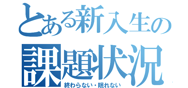 とある新入生の課題状況（終わらない・眠れない）