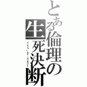 とある倫理の生死決断（インフォームド・コンセント）