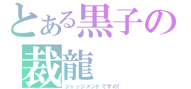 とある黒子の裁龍（ジャッジメントですの！）