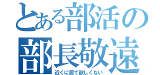 とある部活の部長敬遠（近くに居て欲しくない）