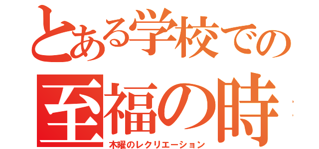 とある学校での至福の時（木曜のレクリエーション）