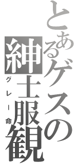 とあるゲスの紳士服観（グレー命）