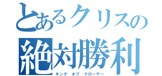 とあるクリスの絶対勝利（キング オブ クローザー）