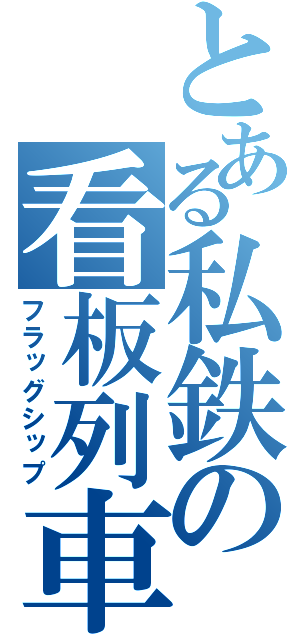 とある私鉄の看板列車（フラッグシップ）