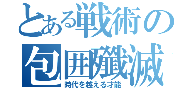 とある戦術の包囲殲滅陣（時代を越える才能）