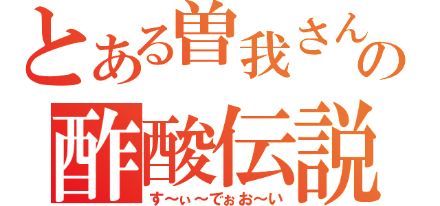 とある曽我さんの酢酸伝説（す～ぃ～でぉお～い）