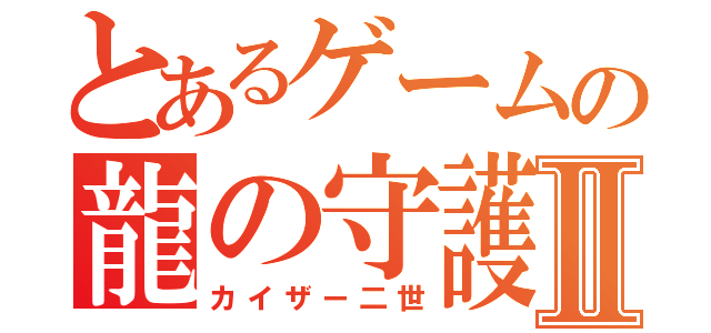 とあるゲームの龍の守護者Ⅱ（カイザー二世）