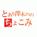 とある澤木ののちょこみるく（）