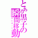 とある黒子の瞬間移動（テレポート）