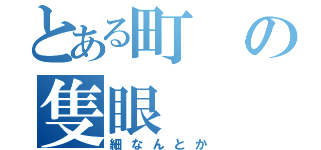 とある町の隻眼（細なんとか）