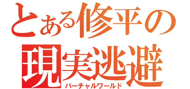 とある修平の現実逃避（バーチャルワールド）