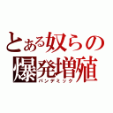 とある奴らの爆発増殖（パンデミック）