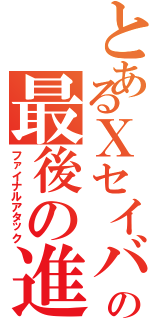 とあるＸセイバーの最後の進撃（ファイナルアタック）