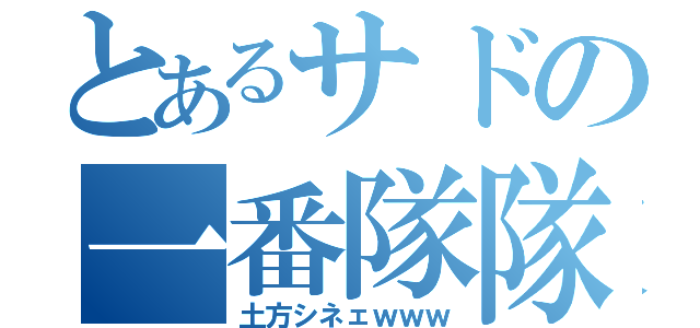 とあるサドの一番隊隊長（土方シネェｗｗｗ）