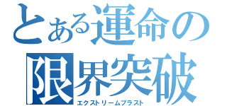 とある運命の限界突破（エクストリームブラスト）