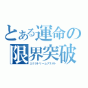 とある運命の限界突破（エクストリームブラスト）