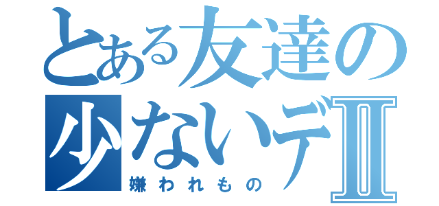 とある友達の少ないデブⅡ（嫌われもの）