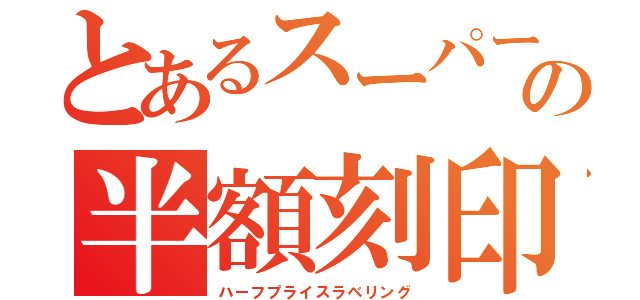 とあるスーパーの半額刻印（ハーフプライスラベリング）