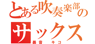 とある吹奏楽部員のサックス（暴音 キコ）