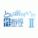 とある前川先生の性指導Ⅱ（生意気まんこ指導編）