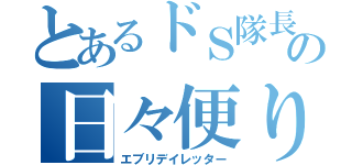 とあるドＳ隊長の日々便り（エブリデイレッター）