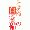 とある俺の自宅警備（引きこもり）